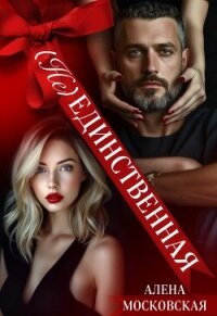 (Не) Единственная (СИ) - Московская Алена (бесплатные книги полный формат .TXT, .FB2) 📗