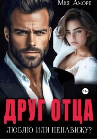 Друг отца. Люблю или ненавижу? - Аморе Мия (полная версия книги .txt, .fb2) 📗