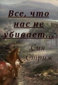 Все, что нас не убивает... (СИ) - Стриж Сия (читаем книги бесплатно .TXT, .FB2) 📗