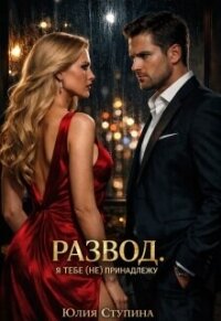 Развод. Я тебе (не) принадлежу (СИ) - Ступина Юлия (читать бесплатно книги без сокращений TXT, FB2) 📗