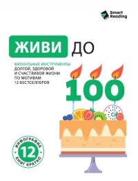 Живи до 100. Визуальные инструменты долгой, здоровой и счастливой жизни по мотивам 12 бестселлеров - Иванов М. Н. (библиотека книг TXT, FB2) 📗