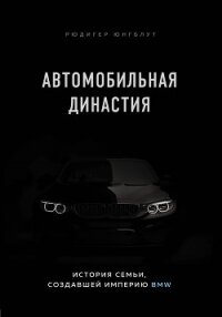 Автомобильная династия. История семьи, создавшей империю BMW - Юнгблут Рюдигер (книги полностью бесплатно .txt, .fb2) 📗