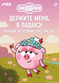 Смешарики. Держите меня, я падаю! Лучшие истории про Нюшу - Коллектив авторов (читать книги без .txt, .fb2) 📗