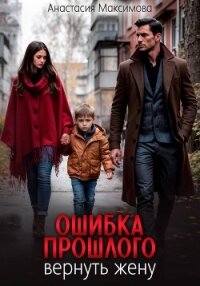 Ошибка прошлого. Вернуть жену - Максимова Анастасия (библиотека книг бесплатно без регистрации .txt, .fb2) 📗