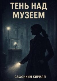 Тень над музеем (СИ) - Сафонкин Кирилл Андреевич (читать книги полностью без сокращений бесплатно .txt, .fb2) 📗