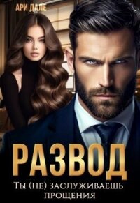 Развод. Ты (не) заслуживаешь прощения (СИ) - Дале Ари (читать бесплатно полные книги .txt, .fb2) 📗