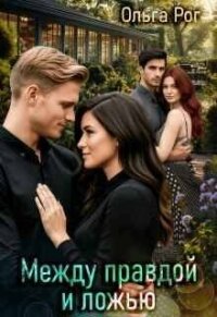 Между правдой и ложью (СИ) - Рог Ольга (хороший книги онлайн бесплатно txt, fb2) 📗