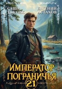 Император Пограничья 21 (СИ) - Астахов Евгений Евгеньевич (книги бесплатно без регистрации txt, fb2) 📗