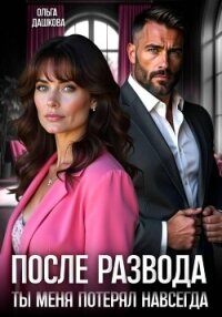 После развода. Ты меня потерял навсегда - Дашкова Ольга (читать книги регистрация txt, fb2) 📗