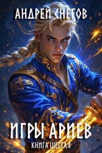 Игры Ариев. Книга шестая (СИ) - Снегов Андрей (библиотека книг txt, fb2) 📗