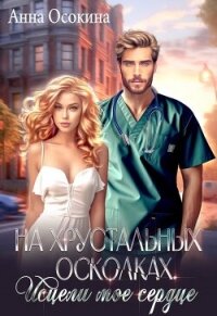 На хрустальных осколках. Исцели мое сердце (СИ) - Осокина Анна (книги бесплатно без регистрации полные txt, fb2) 📗