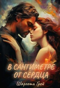 В сантиметре от сердца (СИ) - Грей Шарлота (книга бесплатный формат .TXT, .FB2) 📗