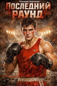 Последний раунд (СИ) - Марченко Геннадий Борисович (книги полные версии бесплатно без регистрации TXT, FB2) 📗