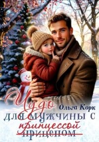 Чудо для мужчины с принцессой - Корк Ольга (электронную книгу бесплатно без регистрации .TXT, .FB2) 📗