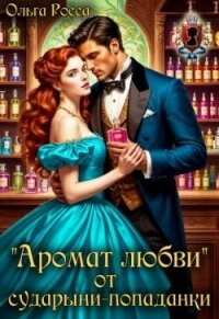 «Аромат любви» от сударыни-попаданки (СИ) - Росса Ольга Геннадьевна (читать книги бесплатно TXT, FB2) 📗