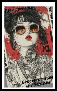 Бессмертный из Рязани (СИ) - Ш. Дмитрий (книги онлайн бесплатно серия .TXT, .FB2) 📗