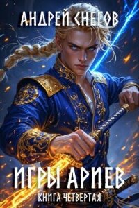 Игры Ариев. Книга четвертая (СИ) - Снегов Андрей (читать полностью бесплатно хорошие книги .txt, .fb2) 📗