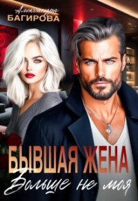 Бывшая жена. Больше не моя (СИ) - Багирова Александра (книги онлайн без регистрации полностью TXT, FB2) 📗