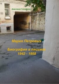 Мария Петровых. Биография в письмах 1942 – 1958 - Головкина Анастасия (список книг .TXT, .FB2) 📗