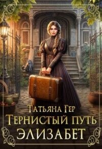 Тернистый путь Элизабет (СИ) - Гер Татьяна (читать книги бесплатно полностью без регистрации txt, fb2) 📗