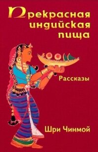 Прекрасная индийская пища — божественно вкусная и исключительно питательная - Чинмой Шри (е книги .txt, .fb2) 📗