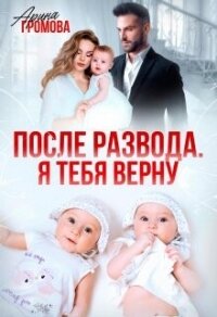 После развода. Я тебя верну (СИ) - Громова Арина (хороший книги онлайн бесплатно txt, fb2) 📗