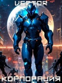 Вернувшийся: Корпорация. Том III (СИ) - "Vector" (электронные книги бесплатно .txt, .fb2) 📗