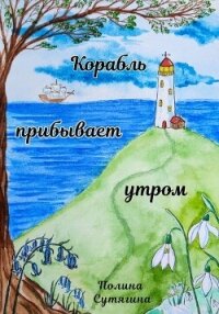 Корабль прибывает утром - Сутягина Полина (читаем книги онлайн txt, fb2) 📗
