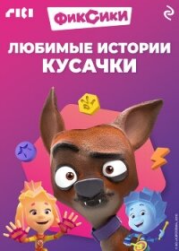 Фиксики. Любимые истории Кусачки - Коллектив авторов (книга жизни .txt, .fb2) 📗