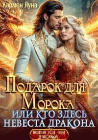 Подарок для Морока, или кто здесь невеста дракона?! - Луна Кармен (бесплатные онлайн книги читаем полные версии .txt, .fb2) 📗