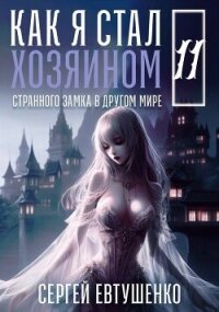 Как я стал хозяином странного замка в другом мире. Книга 11 (СИ) - Евтушенко Сергей Георгиевич
