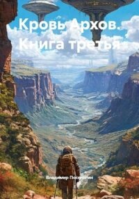 Кровь Архов. Книга третья - Поселягин Владимир Геннадьевич (читать книги онлайн бесплатно регистрация TXT, FB2) 📗