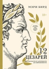 Двенадцать цезарей. Образы власти от Античности до современности - Бирд Мэри (читать полностью книгу без регистрации TXT, FB2) 📗