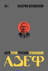 Азеф. Антигерой русской революции - Шубинский Валерий Игоревич (лучшие книги онлайн .TXT, .FB2) 📗