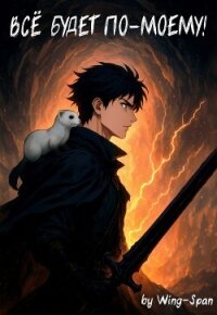 Все будет по-моему! Часть 14 (СИ) - "Wing-Span" (список книг TXT, FB2) 📗