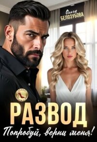 Развод. Попробуй, верни меня! (СИ) - Белозубова Ольга (книги онлайн txt, fb2) 📗