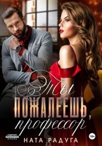 Ты пожалеешь, профессор - Радуга Ната (читаем книги .txt, .fb2) 📗