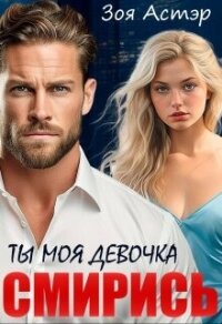 Ты моя девочка. Смирись (СИ) - Астэр Зоя (лучшие бесплатные книги TXT, FB2) 📗