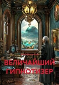 ВЕЛИЧАЙШИЙ ГИПНОТИЗЕР - Чечитов Александр (мир книг TXT, FB2) 📗