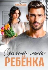Сделай мне ребенка (СИ) - Тимофеева Ольга Вячеславовна (книги онлайн полностью .txt, .fb2) 📗