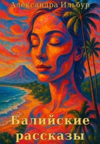 Балийские рассказы - Ильбур Александра (книги хорошем качестве бесплатно без регистрации .txt, .fb2) 📗