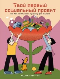 Твой первый социальный проект, или Как менять мир к лучшему уже в школе - Андрусов Андрей (книги онлайн бесплатно TXT, FB2) 📗