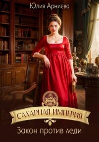 Сахарная империя. Закон против леди - Арниева Юлия (книги онлайн полные версии бесплатно TXT, FB2) 📗