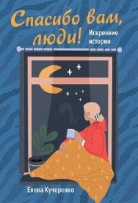 Спасибо вам, люди! Искренние истории - Кучеренко Елена (лучшие книги читать онлайн txt, fb2) 📗