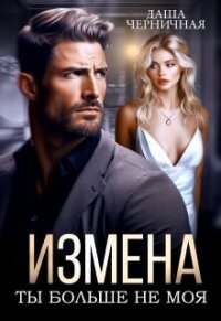 Измена. Ты больше не моя (СИ) - Черничная Даша (читать книги онлайн полные версии TXT, FB2) 📗