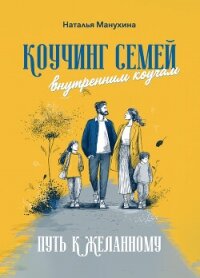 Коучинг семей: внутренним коучам. Путь к желанному - Манухина Наталья Николаевна (книги онлайн полностью txt, fb2) 📗