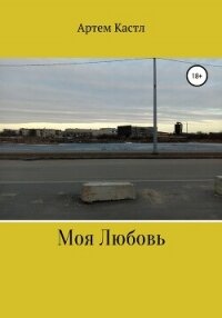 Моя Любовь - Кастл Артем (читать книгу онлайн бесплатно без .txt, .fb2) 📗