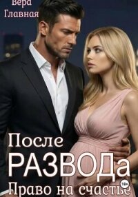 После развода. Право на счастье - Главная Вера (читаем книги онлайн бесплатно txt, fb2) 📗