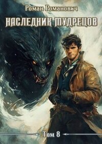 Наследник Мудрецов. Том 8 (СИ) - Романович Роман (читать бесплатно книги без сокращений .TXT, .FB2) 📗