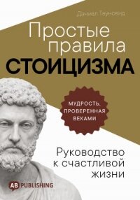 Простые правила стоицизма. Руководство к счастливой жизни - Таунсенд Дэниел (книги онлайн полные версии бесплатно TXT, FB2) 📗